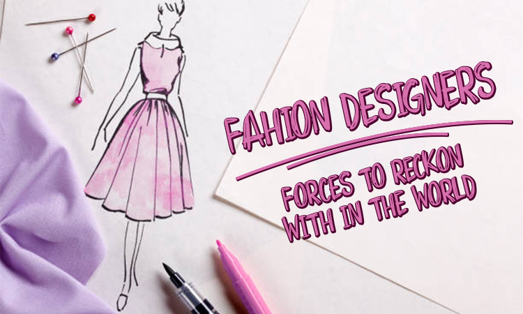 Fashion Designers: Forces To Reckon With In The World